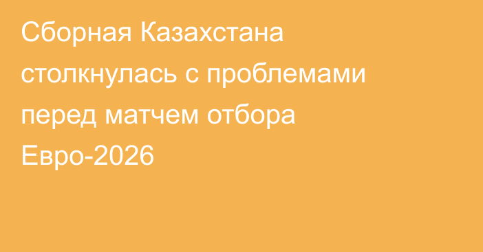Сборная Казахстана столкнулась с проблемами перед матчем отбора Евро-2026